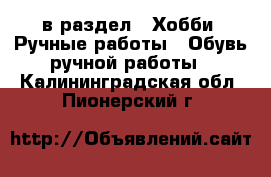  в раздел : Хобби. Ручные работы » Обувь ручной работы . Калининградская обл.,Пионерский г.